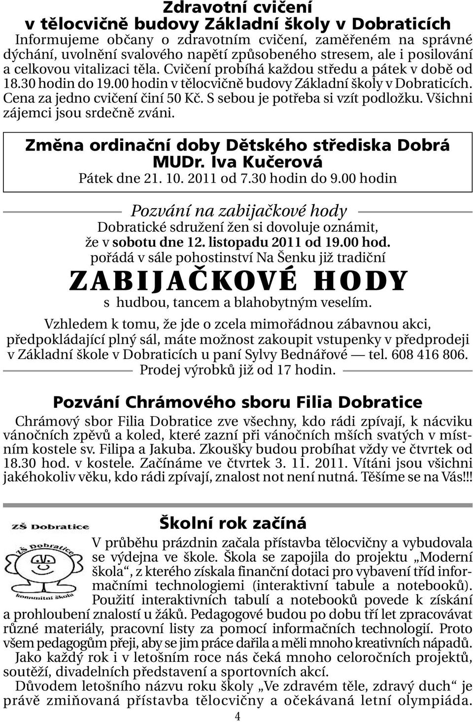 S sebou je potřeba si vzít podložku. Všichni zájemci jsou srdečně zváni. Změna ordinační doby Dětského střediska Dobrá MUDr. Iva Kučerová Pátek dne 21. 10. 2011 od 7.30 hodin do 9.