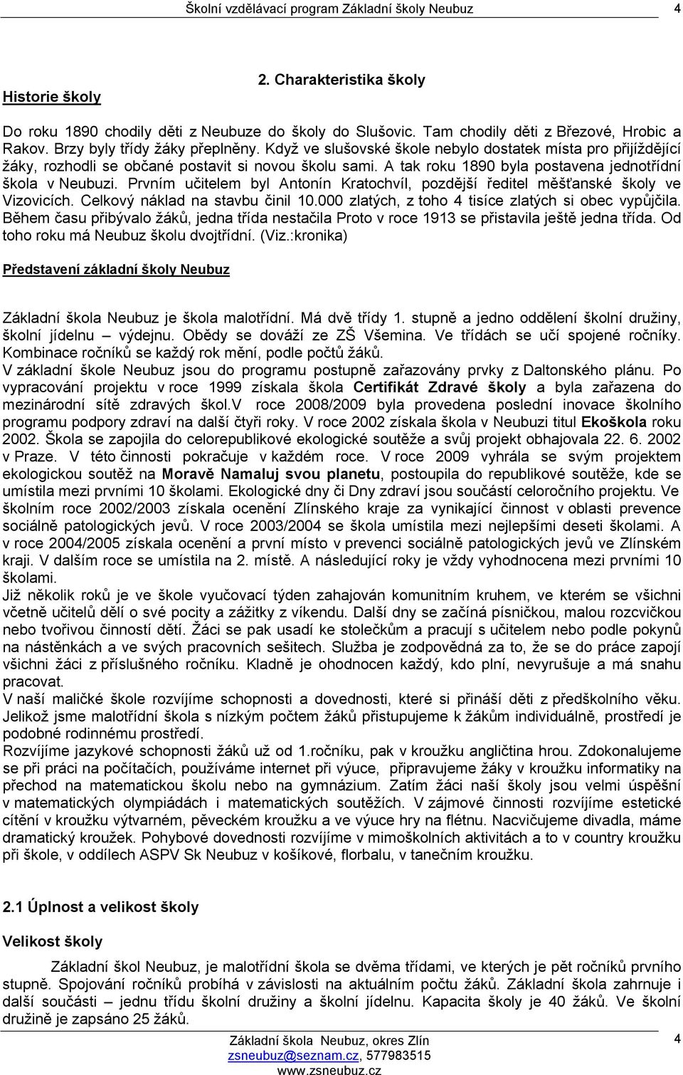 A tak roku 1890 byla postavena jednotřídní škola v Neubuzi. Prvním učitelem byl Antonín Kratochvíl, pozdější ředitel měšťanské školy ve Vizovicích. Celkový náklad na stavbu činil 10.