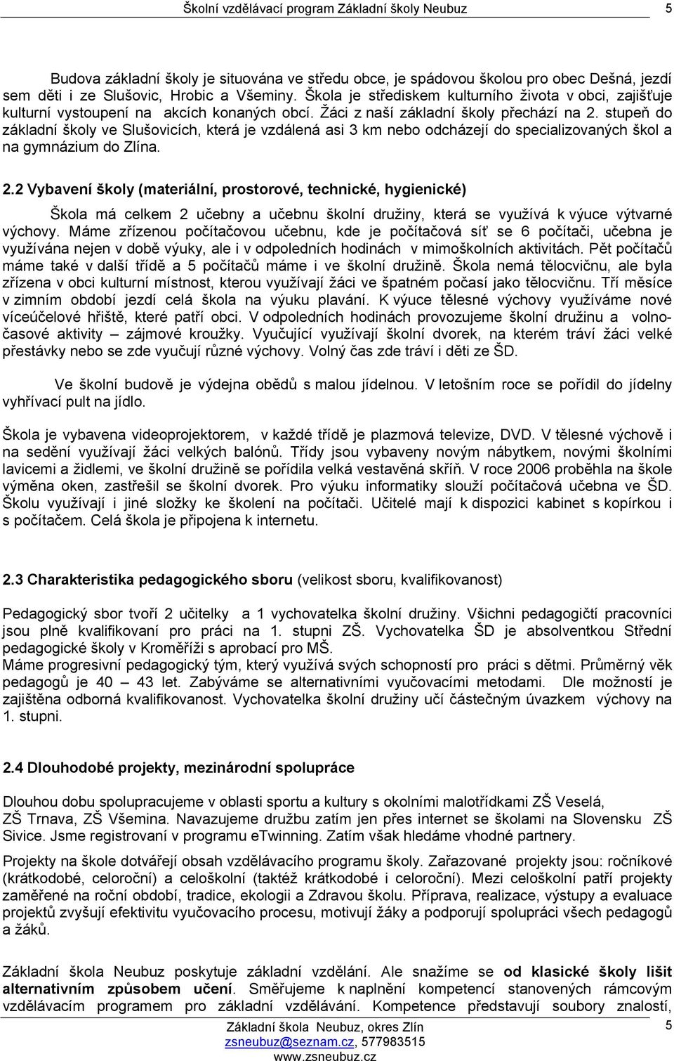 stupeň do základní školy ve Slušovicích, která je vzdálená asi 3 km nebo odcházejí do specializovaných škol a na gymnázium do Zlína. 2.