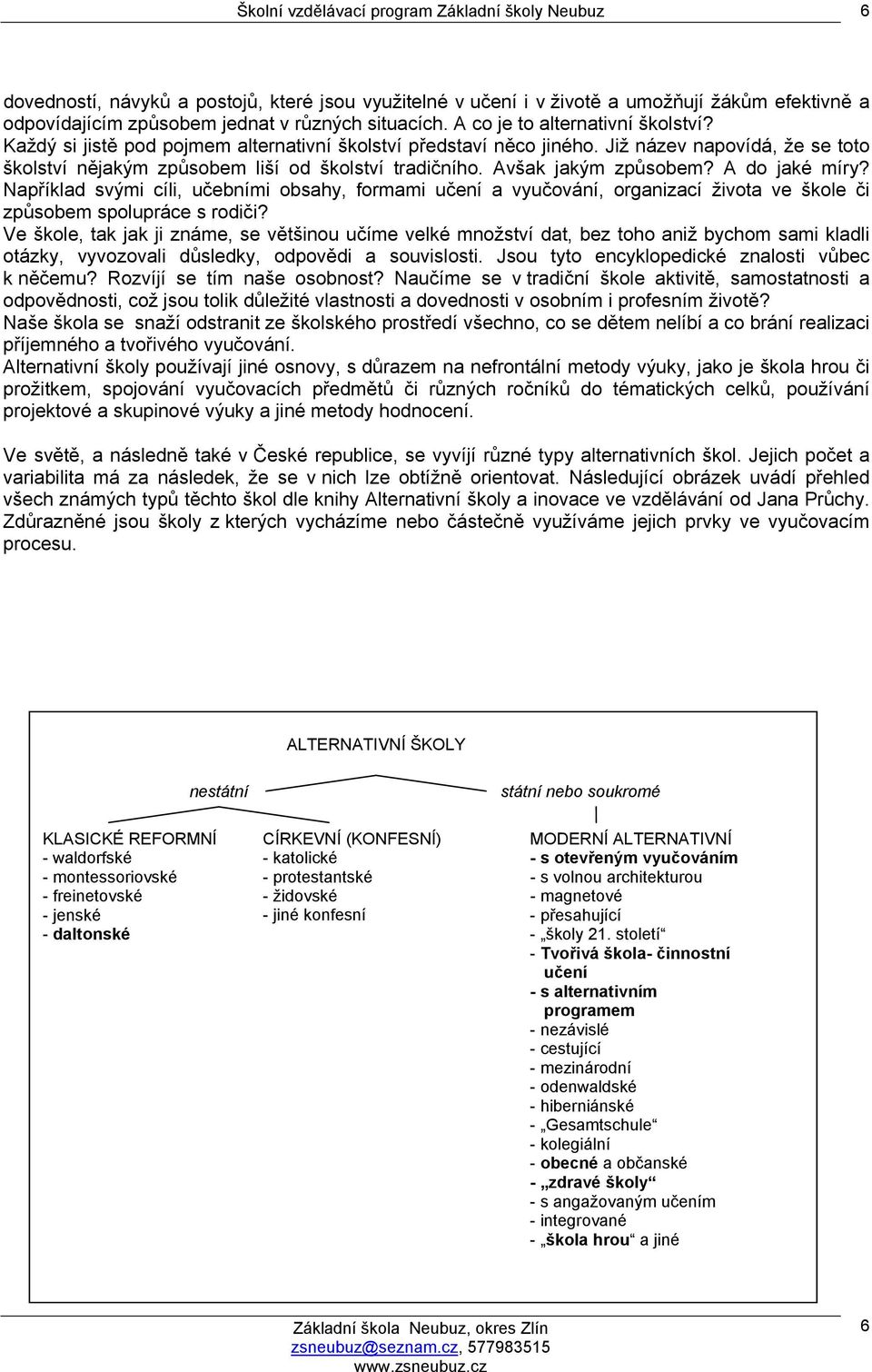 Avšak jakým způsobem? A do jaké míry? Například svými cíli, učebními obsahy, formami učení a vyučování, organizací života ve škole či způsobem spolupráce s rodiči?