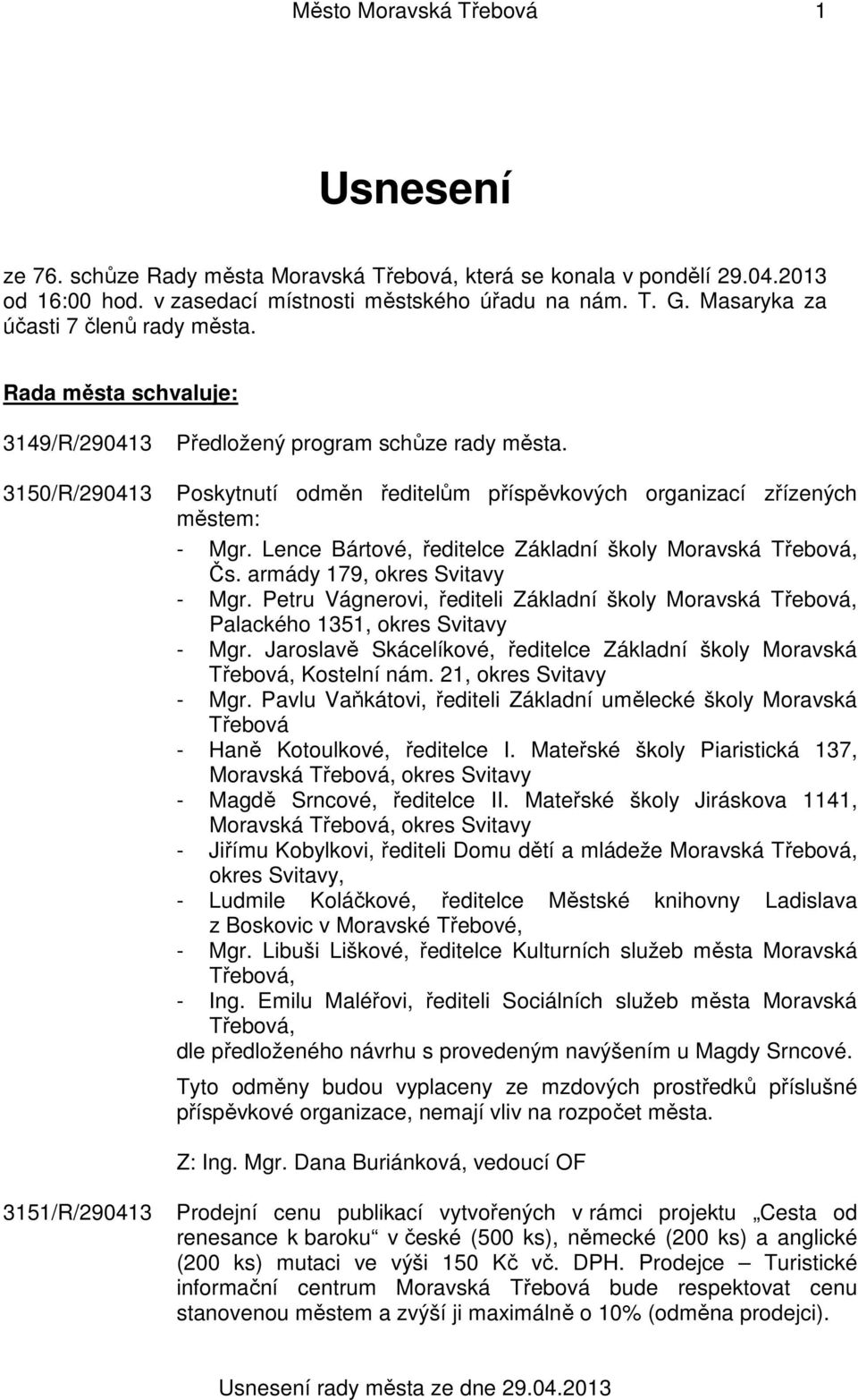 3150/R/290413 Poskytnutí odměn ředitelům příspěvkových organizací zřízených městem: - Mgr. Lence Bártové, ředitelce Základní školy Moravská Třebová, Čs. armády 179, okres Svitavy - Mgr.