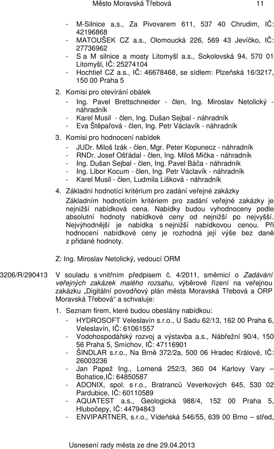 Dušan Sejbal - náhradník - Eva Štěpařová - člen, Ing. Petr Václavík - náhradník 3. Komisi pro hodnocení nabídek - JUDr. Miloš Izák - člen, Mgr. Peter Kopunecz - náhradník - RNDr.