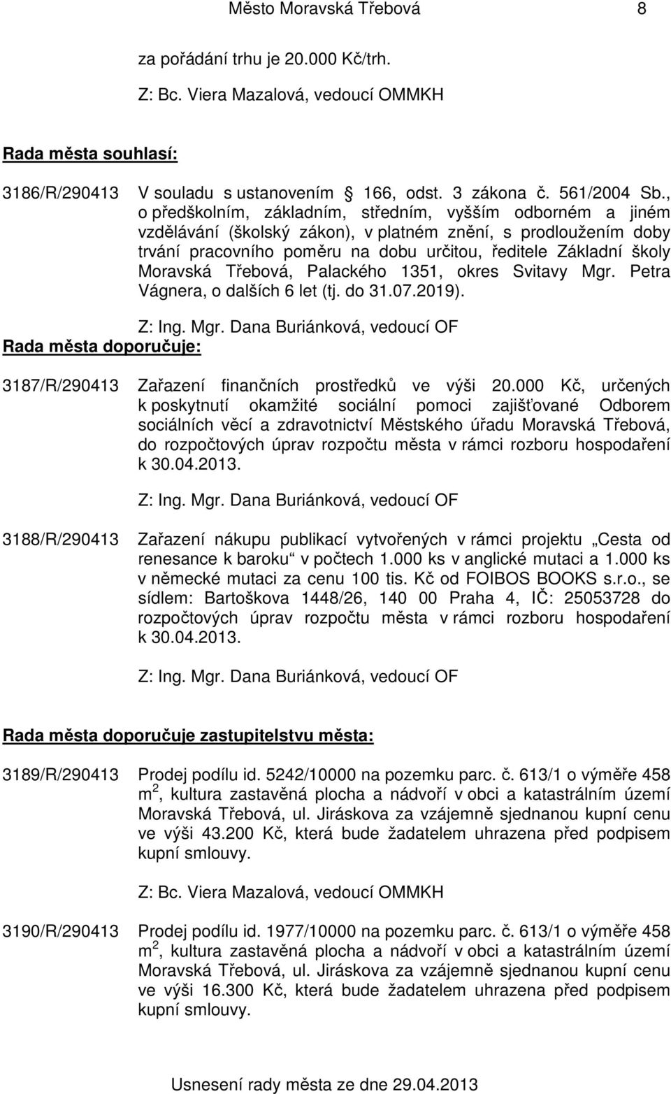 Moravská Třebová, Palackého 1351, okres Svitavy Mgr. Petra Vágnera, o dalších 6 let (tj. do 31.07.2019). Z: Ing. Mgr. Dana Buriánková, vedoucí OF Rada města doporučuje: 3187/R/290413 Zařazení finančních prostředků ve výši 20.