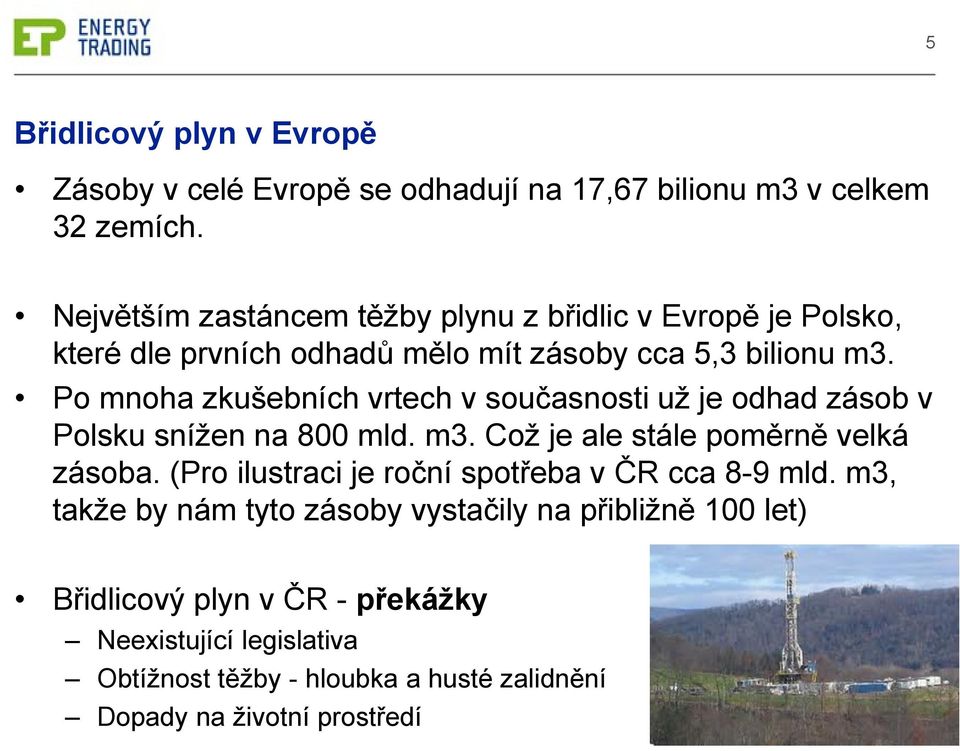 Po mnoha zkušebních vrtech v současnosti už je odhad zásob v Polsku snížen na 800 mld. m3. Což je ale stále poměrně velká zásoba.