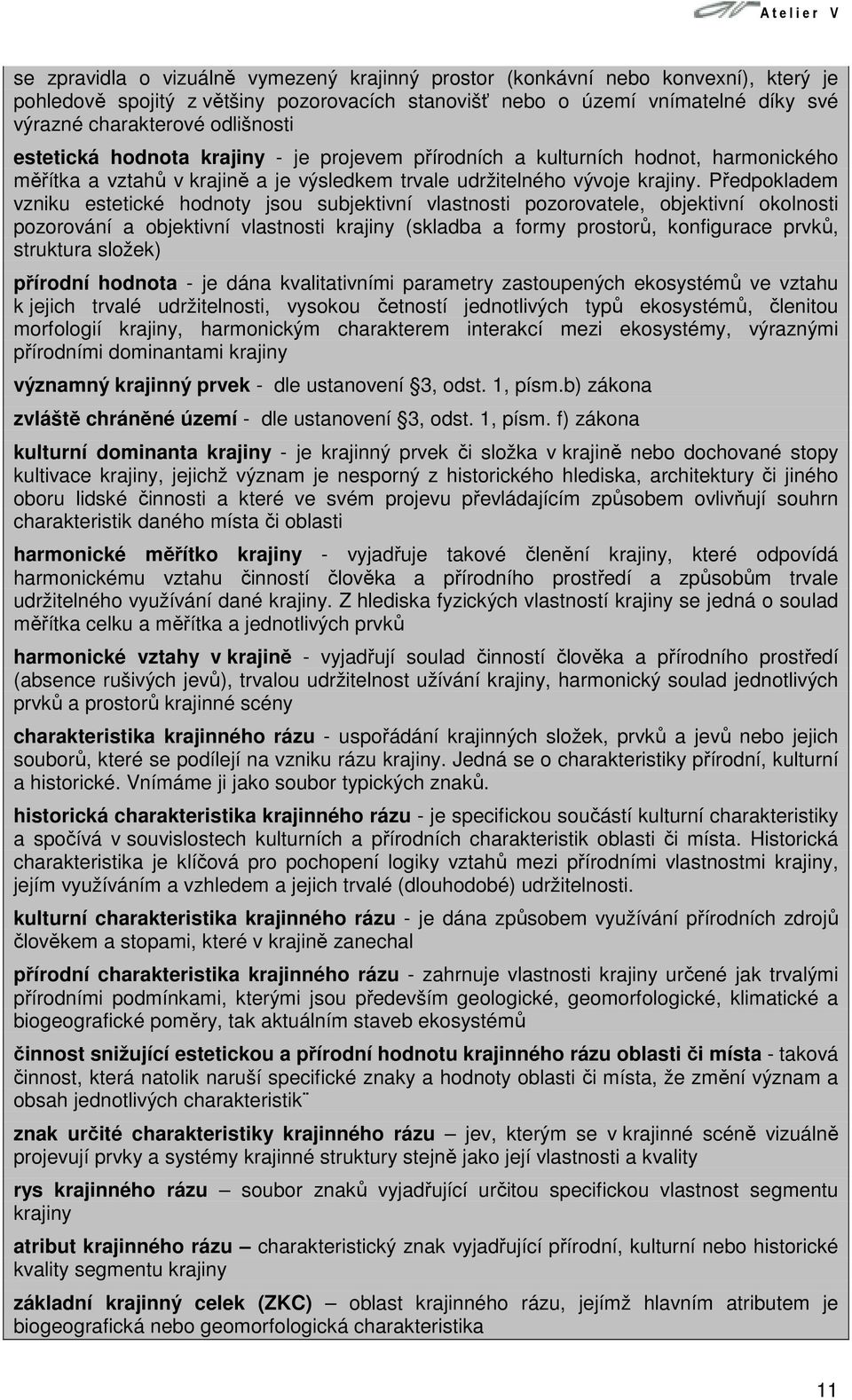 Předpokladem vzniku estetické hodnoty jsou subjektivní vlastnosti pozorovatele, objektivní okolnosti pozorování a objektivní vlastnosti krajiny (skladba a formy prostorů, konfigurace prvků, struktura