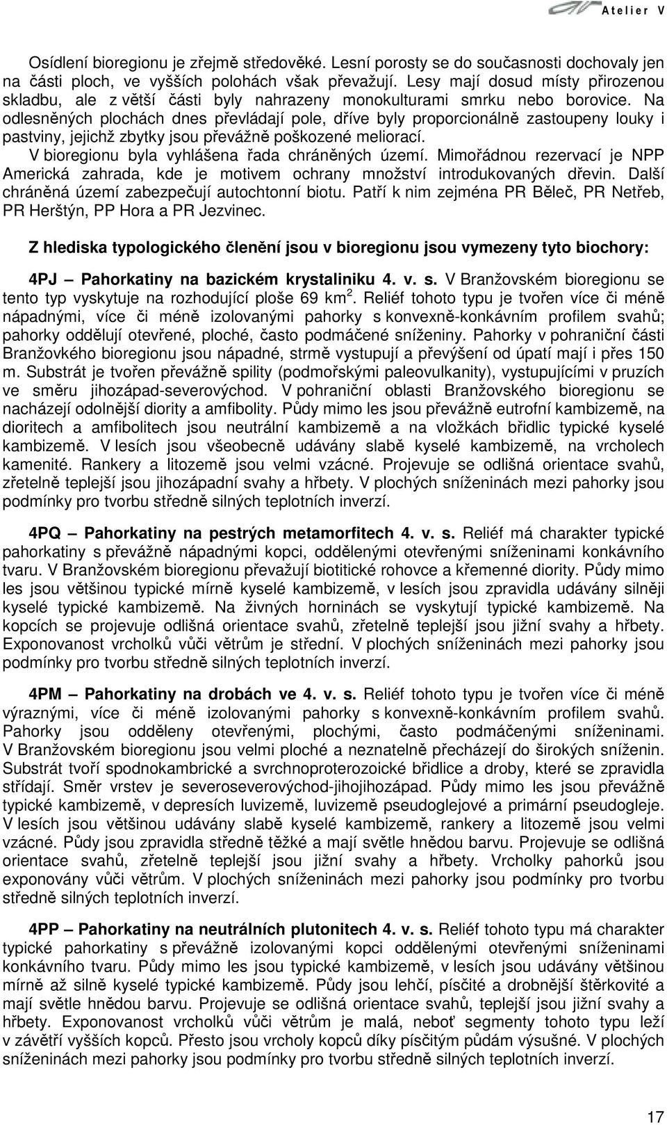 Na odlesněných plochách dnes převládají pole, dříve byly proporcionálně zastoupeny louky i pastviny, jejichž zbytky jsou převážně poškozené meliorací.