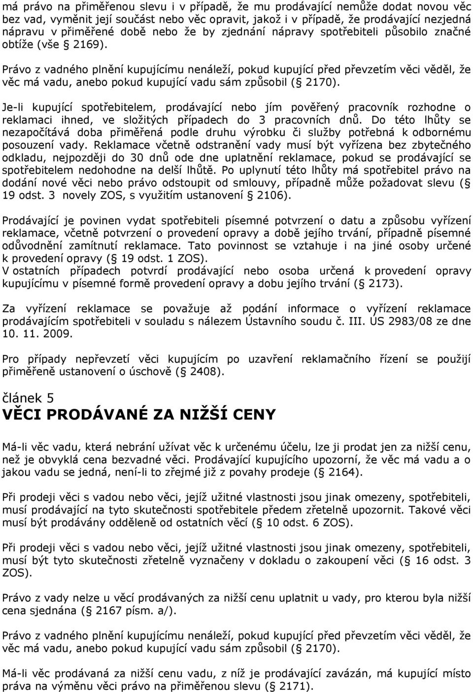 Právo z vadného plnění kupujícímu nenáleží, pokud kupující před převzetím věci věděl, že věc má vadu, anebo pokud kupující vadu sám způsobil ( 2170).