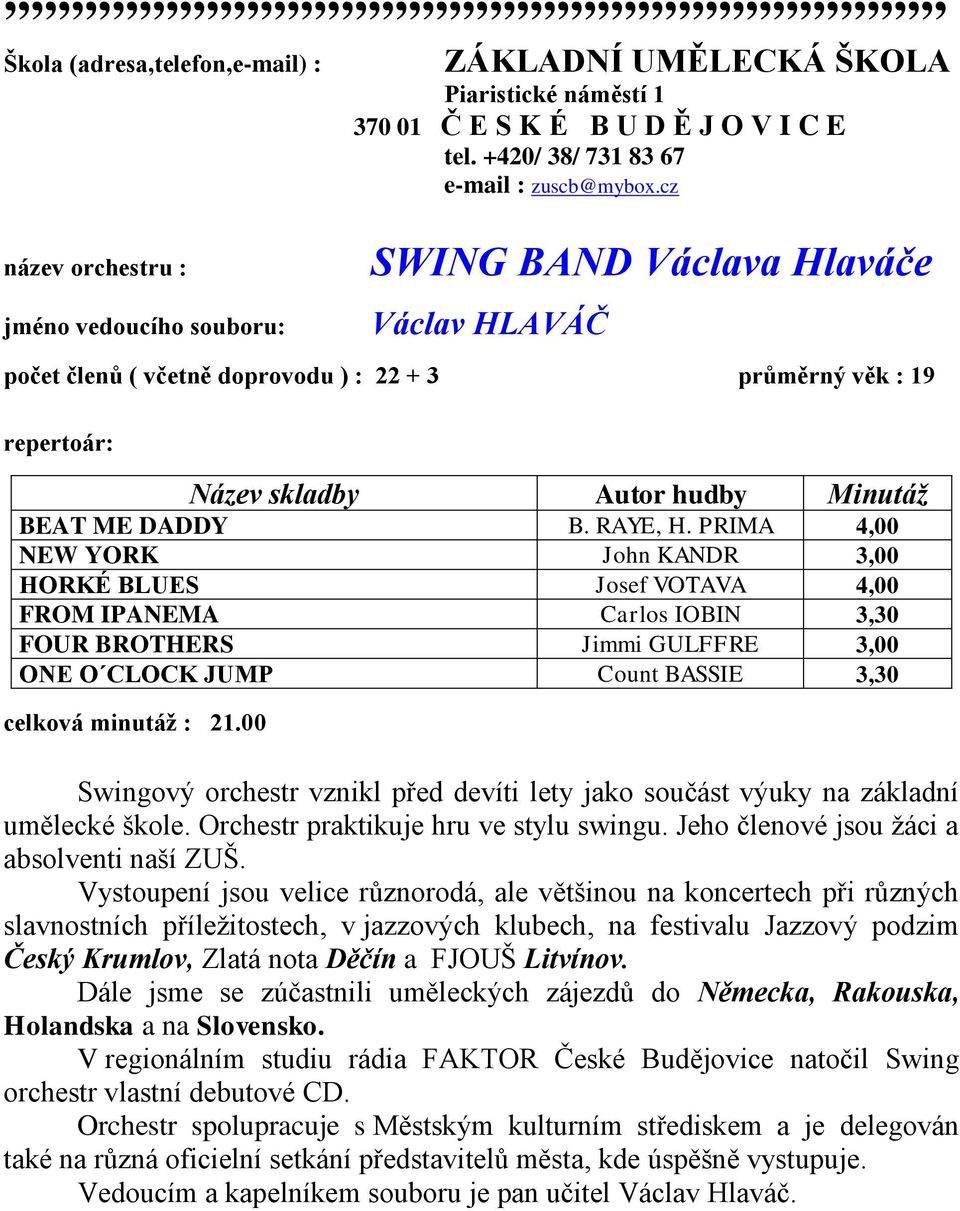 PRIMA 4,00 NEW YORK John KANDR 3,00 HORKÉ BLUES Josef VOTAVA 4,00 FROM IPANEMA Carlos IOBIN 3,30 FOUR BROTHERS Jimmi GULFFRE 3,00 ONE O CLOCK JUMP Count BASSIE 3,30 celková minutáţ : 21.