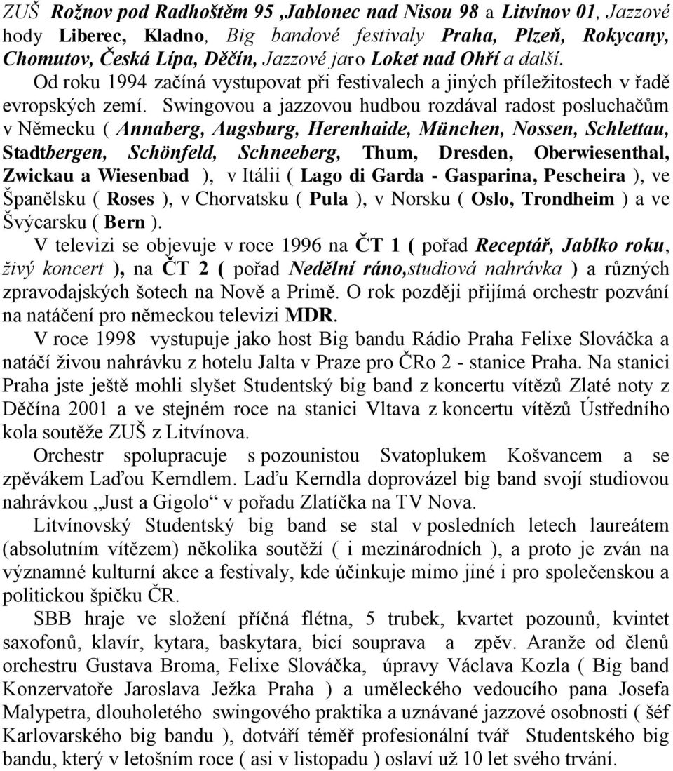 Swingovou a jazzovou hudbou rozdával radost posluchačům v Německu ( Annaberg, Augsburg, Herenhaide, München, Nossen, Schlettau, Stadtbergen, Schönfeld, Schneeberg, Thum, Dresden, Oberwiesenthal,