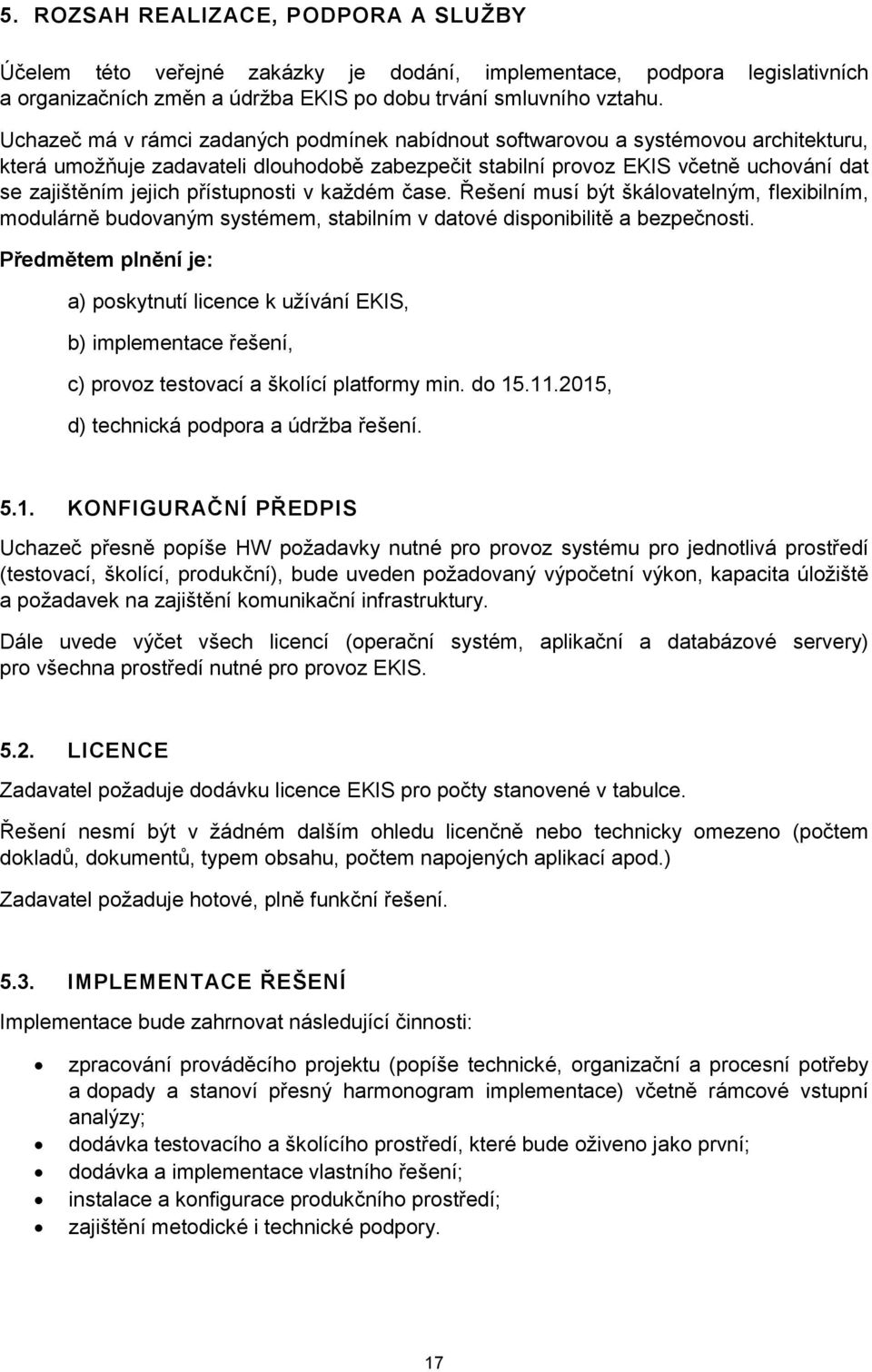 přístupnosti v každém čase. Řešení musí být škálovatelným, flexibilním, modulárně budovaným systémem, stabilním v datové disponibilitě a bezpečnosti.