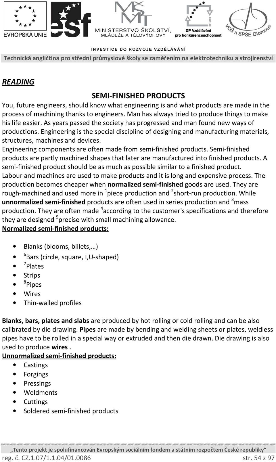 Engineering is the special discipline of designing and manufacturing materials, structures, machines and devices. Engineering components are often made from semi-finished products.