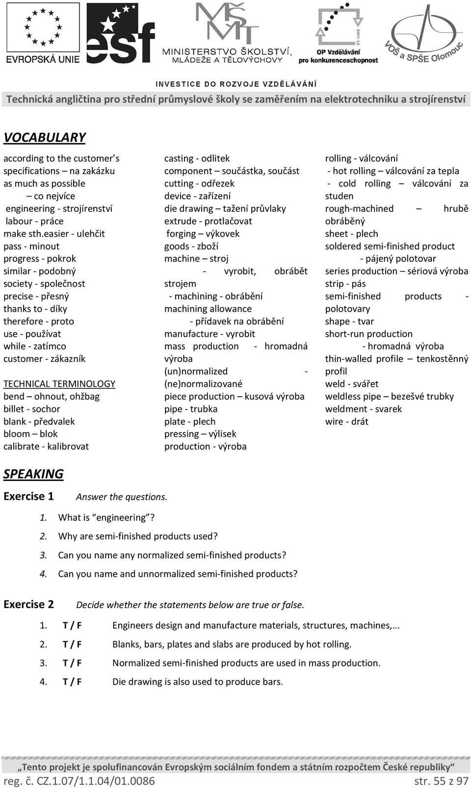 TECHNICAL TERMINOLOGY bend ohnout, ohžbag billet - sochor blank - předvalek bloom blok calibrate - kalibrovat casting - odlitek component součástka, součást cutting - odřezek device - zařízení die