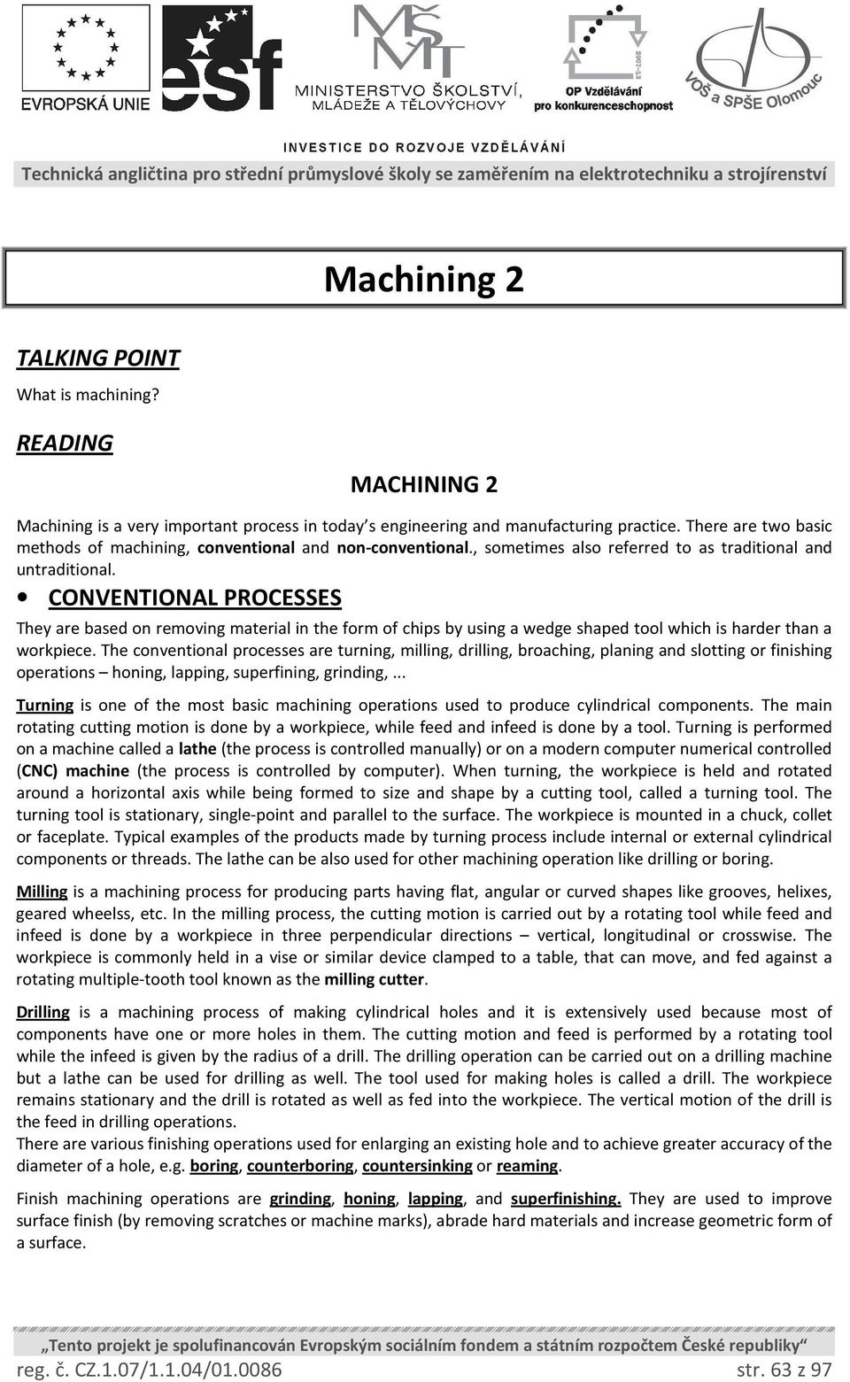 CONVENTIONAL PROCESSES They are based on removing material in the form of chips by using a wedge shaped tool which is harder than a workpiece.