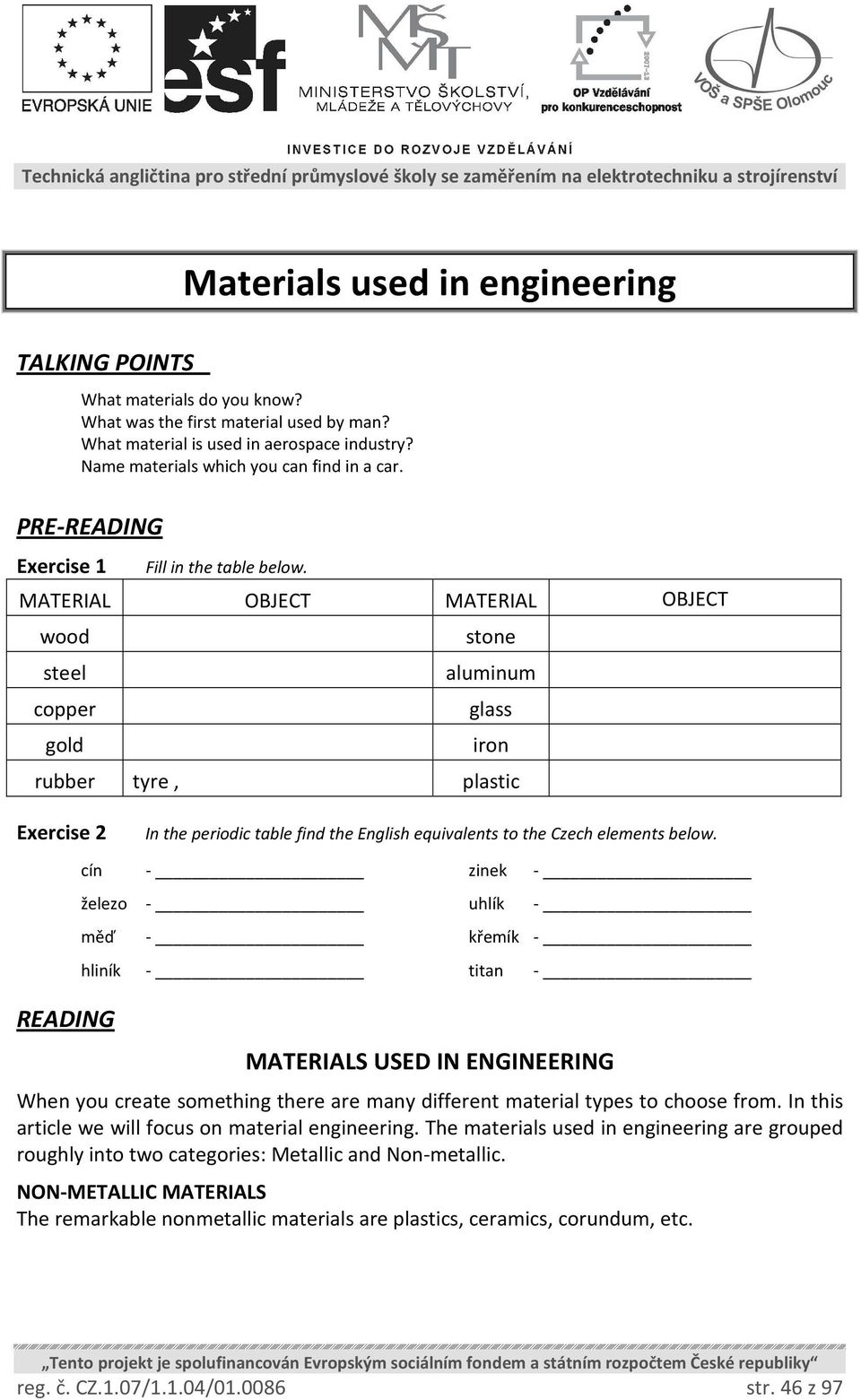 MATERIAL OBJECT MATERIAL OBJECT wood stone steel aluminum copper glass gold iron rubber tyre, plastic Exercise 2 In the periodic table find the English equivalents to the Czech elements below.