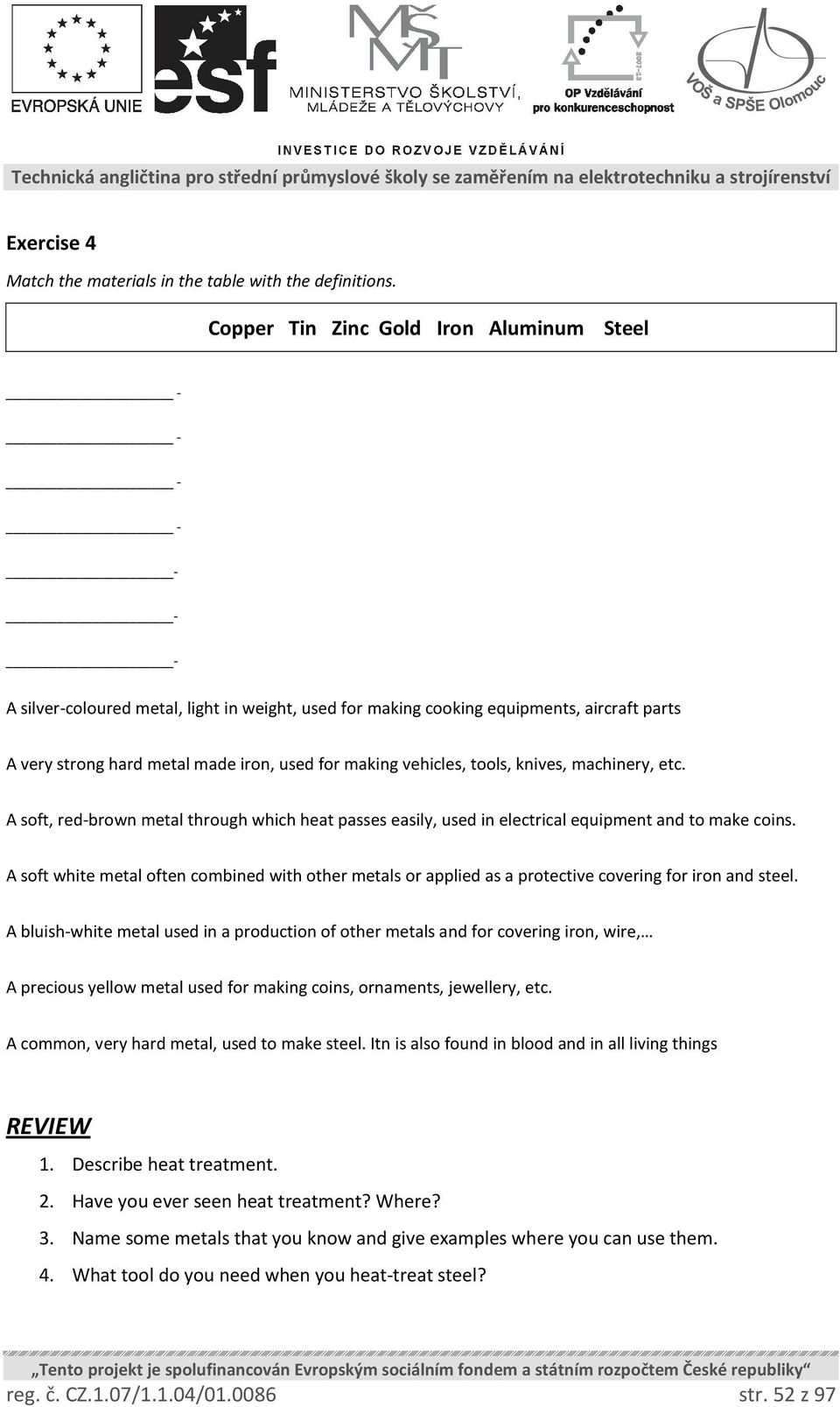 vehicles, tools, knives, machinery, etc. A soft, red-brown metal through which heat passes easily, used in electrical equipment and to make coins.