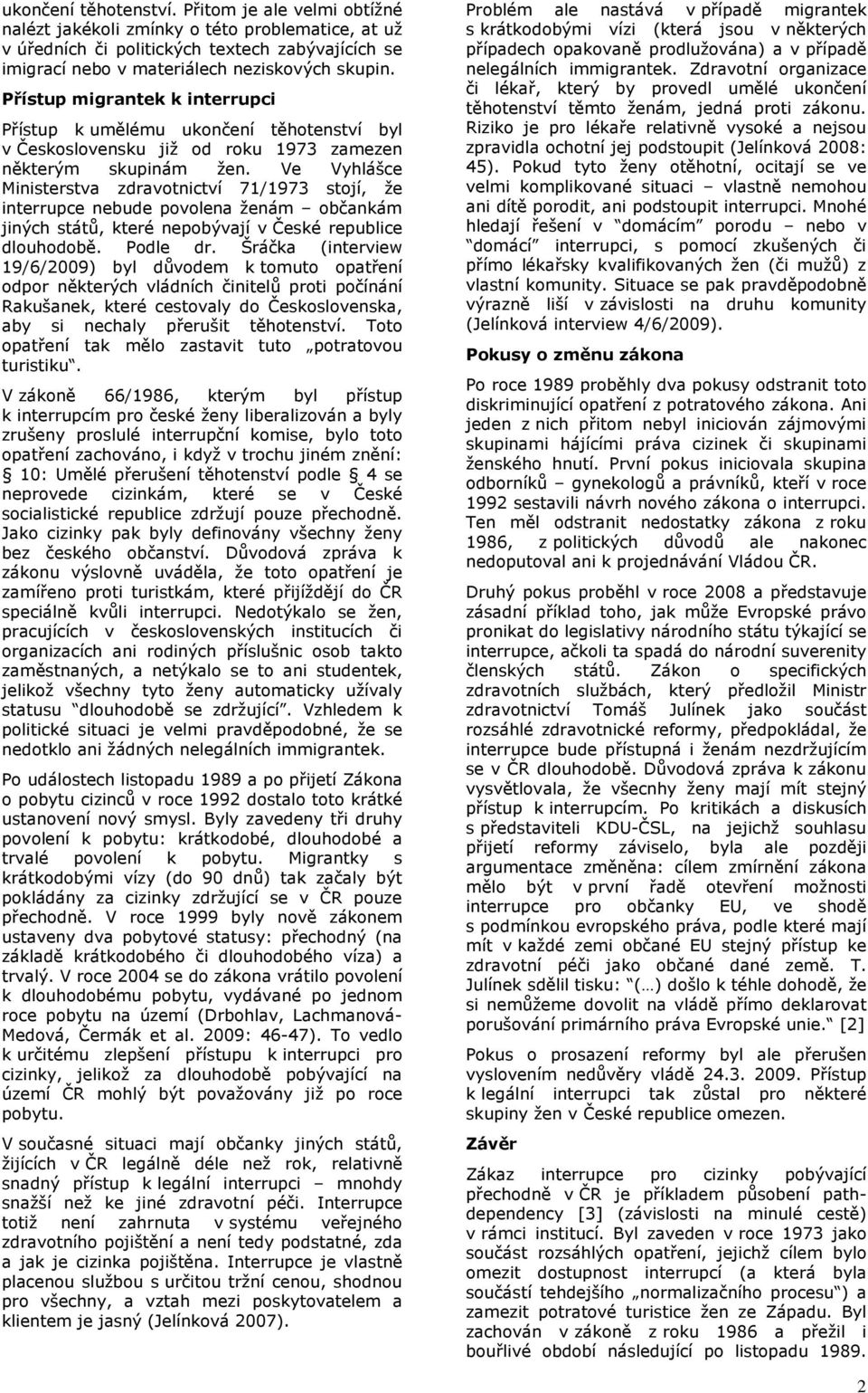 Ve Vyhlášce Ministerstva zdravotnictví 71/1973 stojí, že interrupce nebude povolena ženám občankám jiných států, které nepobývají v České republice dlouhodobě. Podle dr.