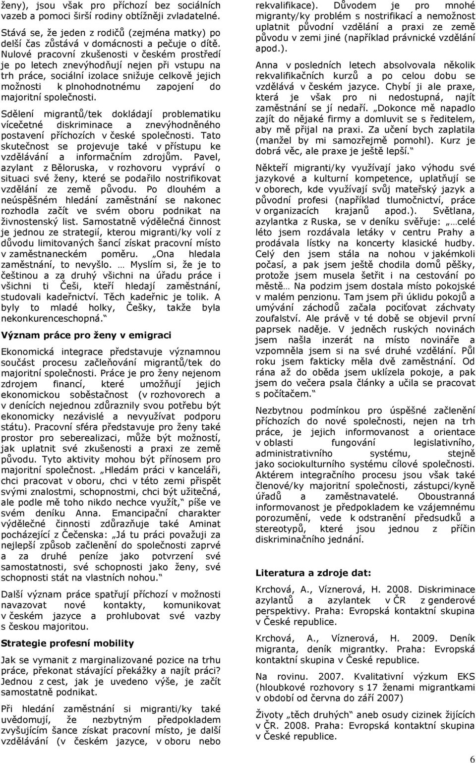 společnosti. Sdělení migrantů/tek dokládají problematiku vícečetné diskriminace a znevýhodněného postavení příchozích v české společnosti.