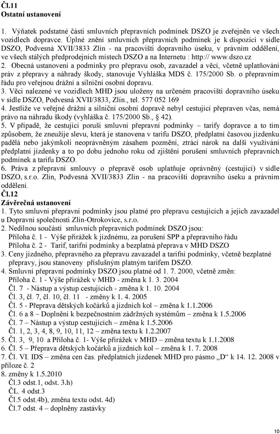 Internetu : http:// www.dszo.cz 2. Obecná ustanovení a podmínky pro přepravu osob, zavazadel a věcí, včetně uplatňování práv z přepravy a náhrady škody, stanovuje Vyhláška MDS č. 175/2000 Sb.