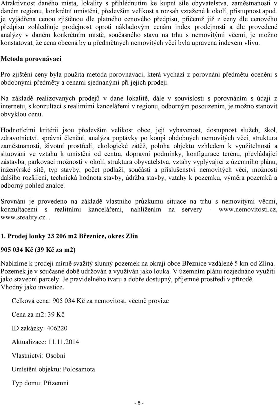 konkrétním místě, současného stavu na trhu s nemovitými věcmi, je možno konstatovat, že cena obecná by u předmětných nemovitých věcí byla upravena indexem vlivu.