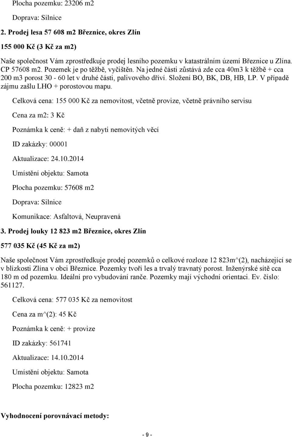 Pozemek je po těžbě, vyčištěn. Na jedné části zůstává zde cca 40m3 k těžbě + cca 200 m3 porost 30-60 let v druhé části, palivového dříví. Složení BO, BK, DB, HB, LP.