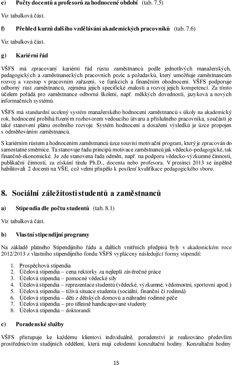 6) g) Kariérní řád VŠFS má zpracovaný kariérní řád růstu zaměstnanců podle jednotlivých manažerských, pedagogických a zaměstnaneckých pracovních pozic a požadavků, který umožňuje zaměstnancům rozvoj