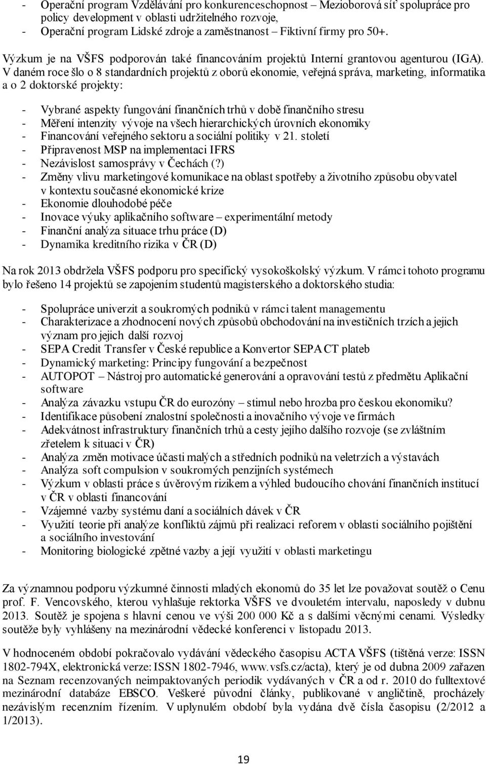 V daném roce šlo o 8 standardních projektů z oborů ekonomie, veřejná správa, marketing, informatika a o 2 doktorské projekty: - Vybrané aspekty fungování finančních trhů v době finančního stresu -