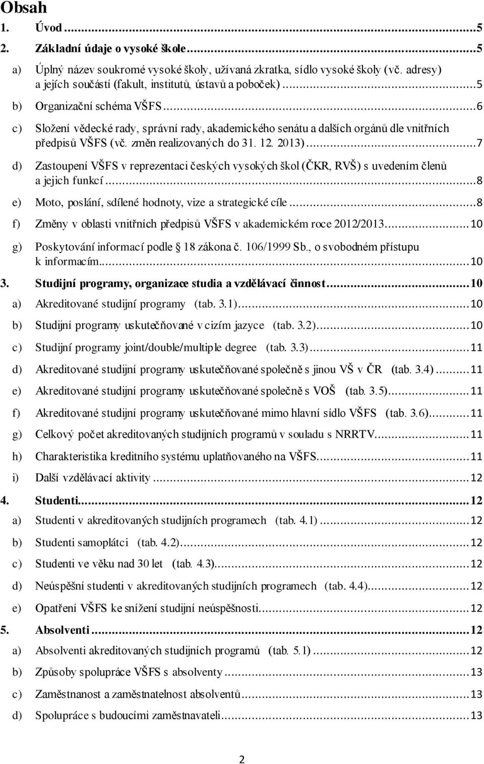 ..7 d) Zastoupení VŠFS v reprezentaci českých vysokých škol (ČKR, RVŠ) s uvedením členů a jejich funkcí...8 e) Moto, poslání, sdílené hodnoty, vize a strategické cíle.