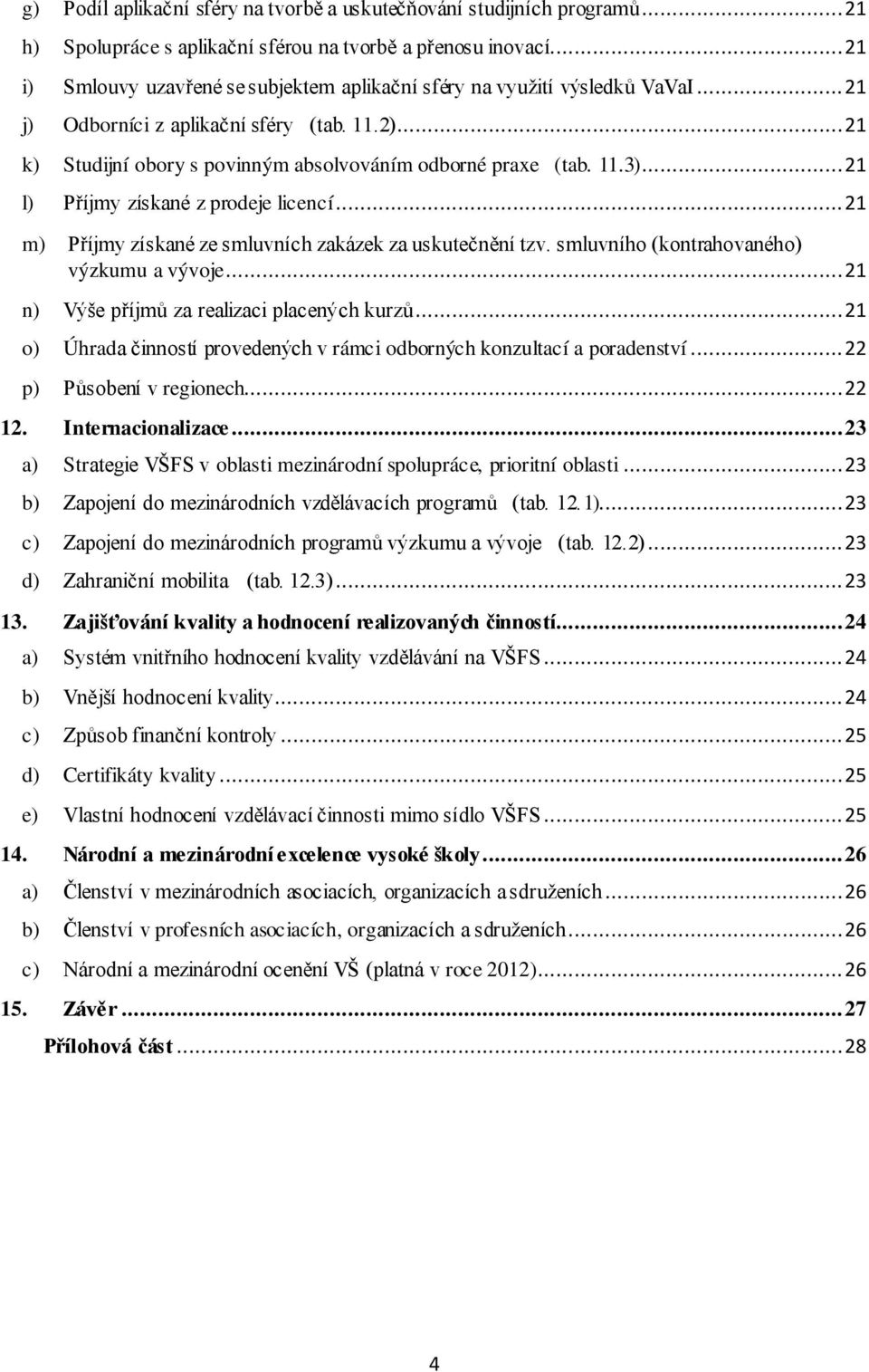 11.3)... 21 l) Příjmy získané z prodeje licencí... 21 m) Příjmy získané ze smluvních zakázek za uskutečnění tzv. smluvního (kontrahovaného) výzkumu a vývoje.