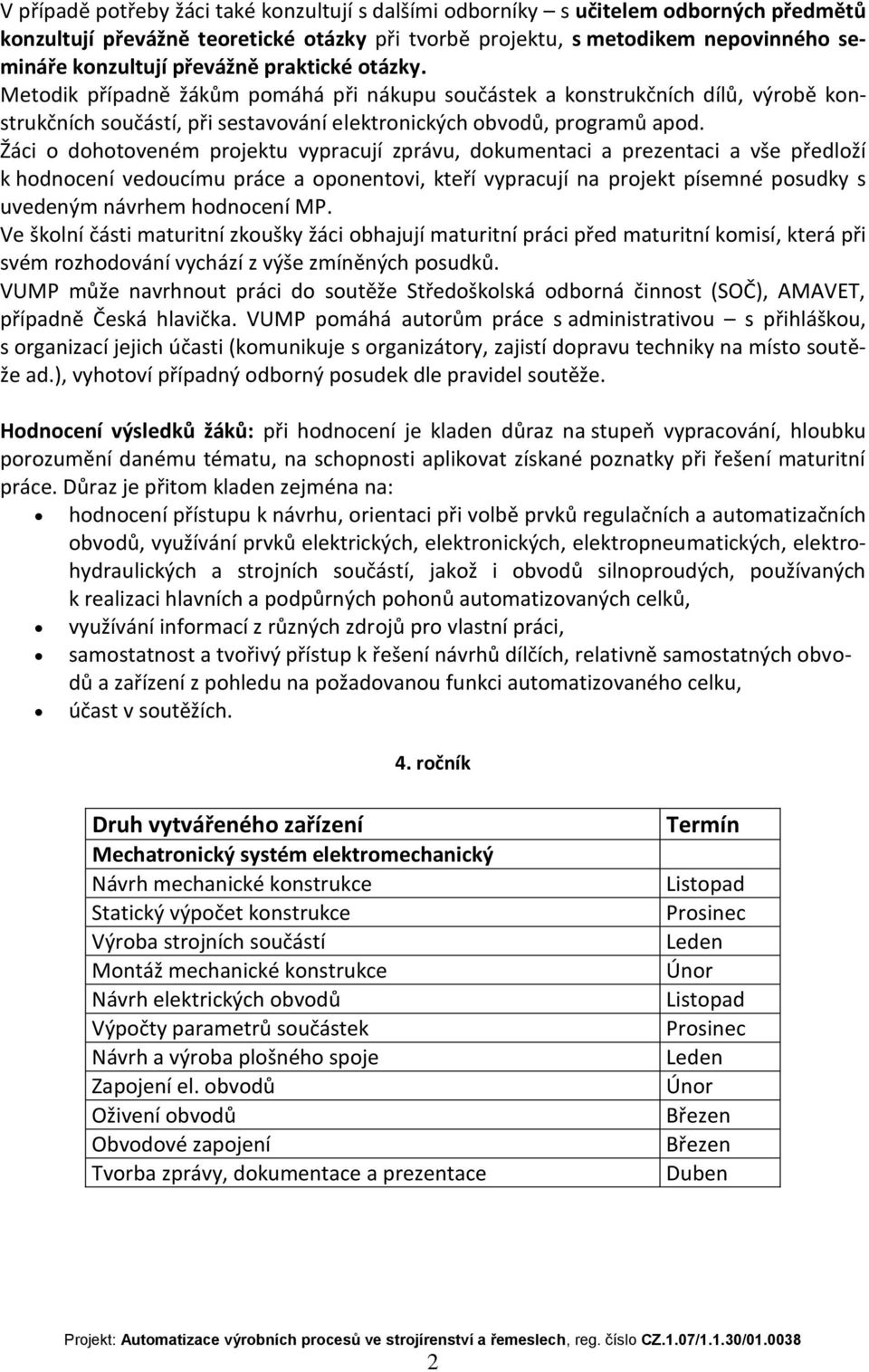 Žáci o dohotoveném projektu vypracují zprávu, dokumentaci a prezentaci a vše předloží k hodnocení vedoucímu práce a oponentovi, kteří vypracují na projekt písemné posudky s uvedeným návrhem hodnocení