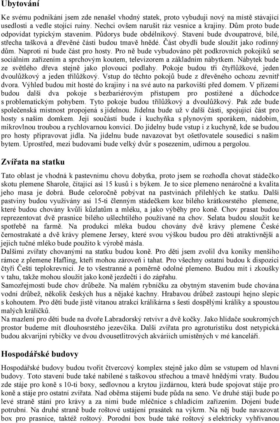 Naproti ní bude část pro hosty. Pro ně bude vybudováno pět podkrovních pokojíků se sociálním zařízením a sprchovým koutem, televizorem a základním nábytkem.