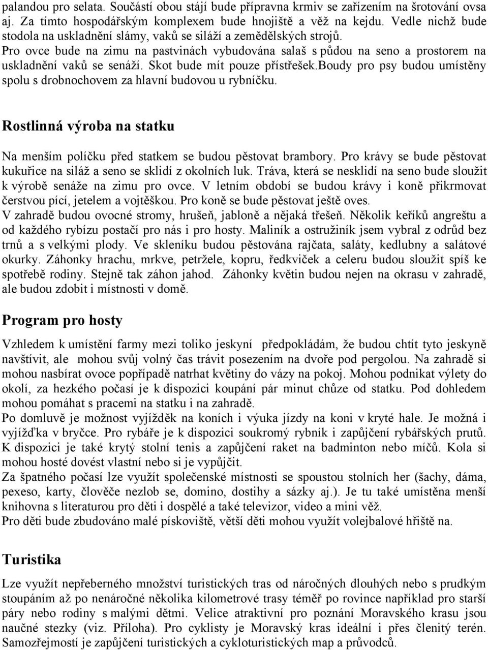 Skot bude mít pouze přístřešek.boudy pro psy budou umístěny spolu s drobnochovem za hlavní budovou u rybníčku. Rostlinná výroba na statku Na menším políčku před statkem se budou pěstovat brambory.