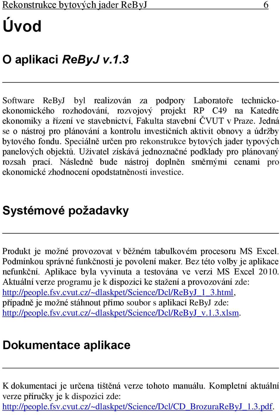 Jedná se o nástroj pro plánování a kontrolu investičních aktivit obnovy a údržby bytového fondu. Speciálně určen pro rekonstrukce bytových jader typových panelových objektů.