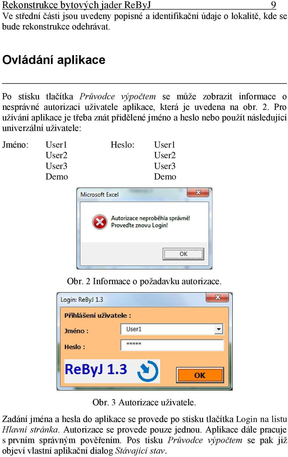 Pro užívání aplikace je třeba znát přidělené jméno a heslo nebo použít následující univerzální uživatele: Jméno: User1 Heslo: User1 User2 User2 User3 User3 Demo Demo Obr.