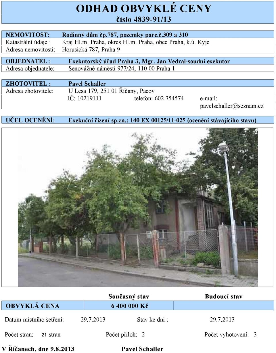 Jan Vedral-soudní exekutor Adresa objednatele: Senovážné náměstí 977/24, 110 00 Praha 1 ZHOTOVITEL : Adresa zhotovitele: ÚČEL OCENĚNÍ: Pavel Schaller U Lesa 179, 251 01 Říčany, Pacov IČ: 10219111