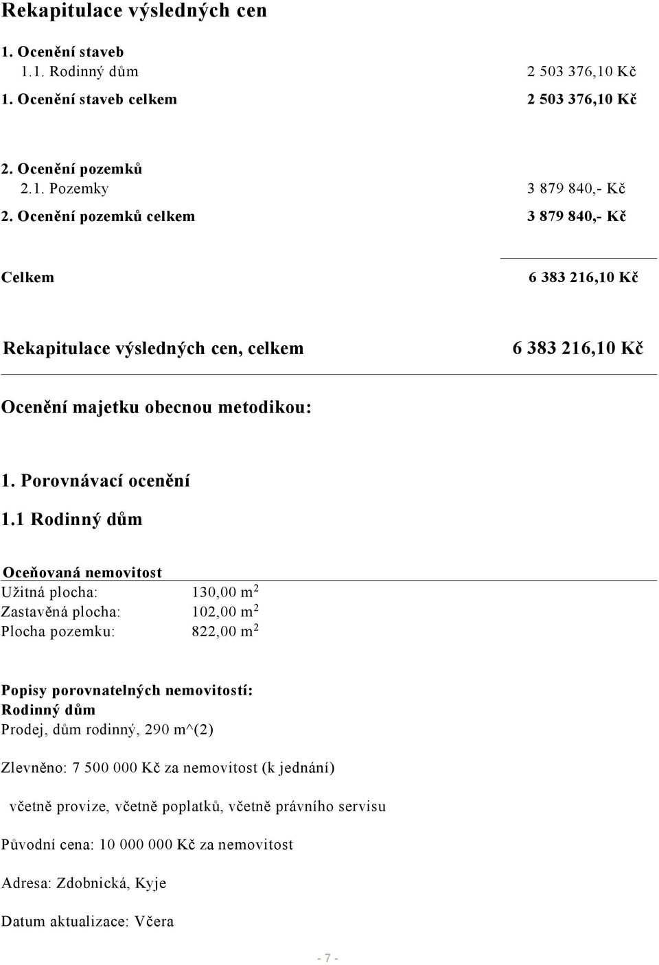 1 Rodinný dům Oceňovaná nemovitost Užitná plocha: 130,00 m 2 Zastavěná plocha: 102,00 m 2 Plocha pozemku: 822,00 m 2 Popisy porovnatelných nemovitostí: Rodinný dům Prodej, dům rodinný,