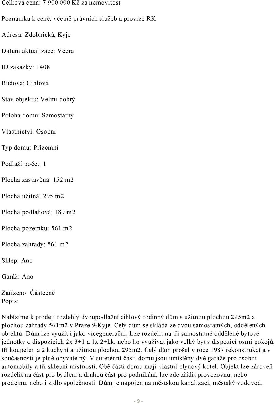 561 m2 Sklep: Ano Garáž: Ano Zařízeno: Částečně Popis: Nabízíme k prodeji rozlehlý dvoupodlažní cihlový rodinný dům s užitnou plochou 295m2 a plochou zahrady 561m2 v Praze 9-Kyje.