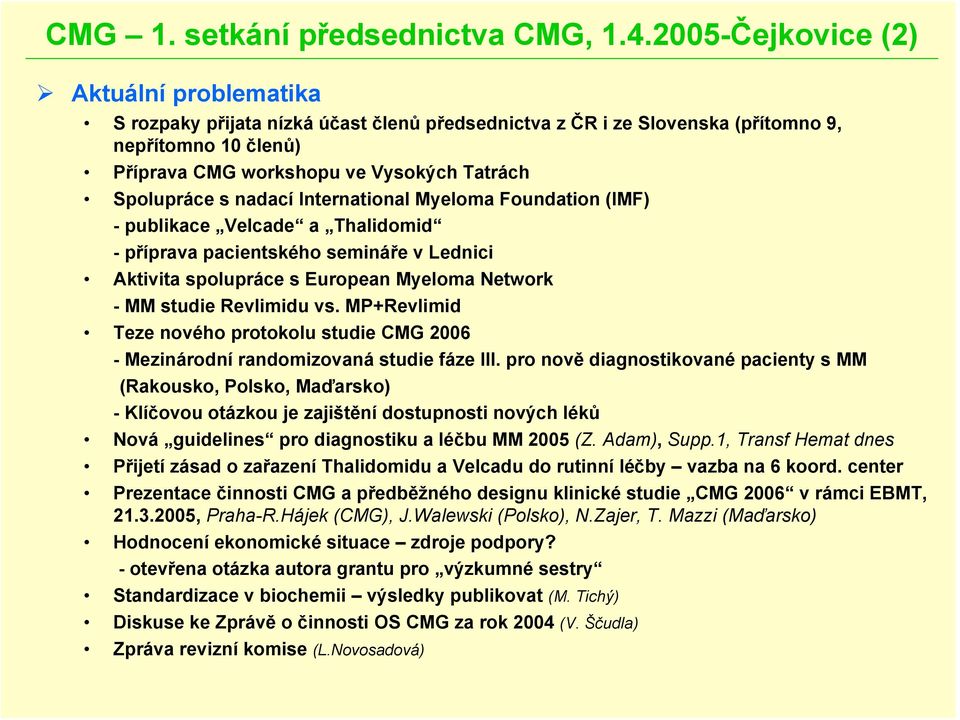 s nadací International Myeloma Foundation (IMF) - publikace Velcade a Thalidomid -příprava pacientského semináře v Lednici Aktivita spolupráce s European Myeloma Network - MM studie Revlimidu vs.