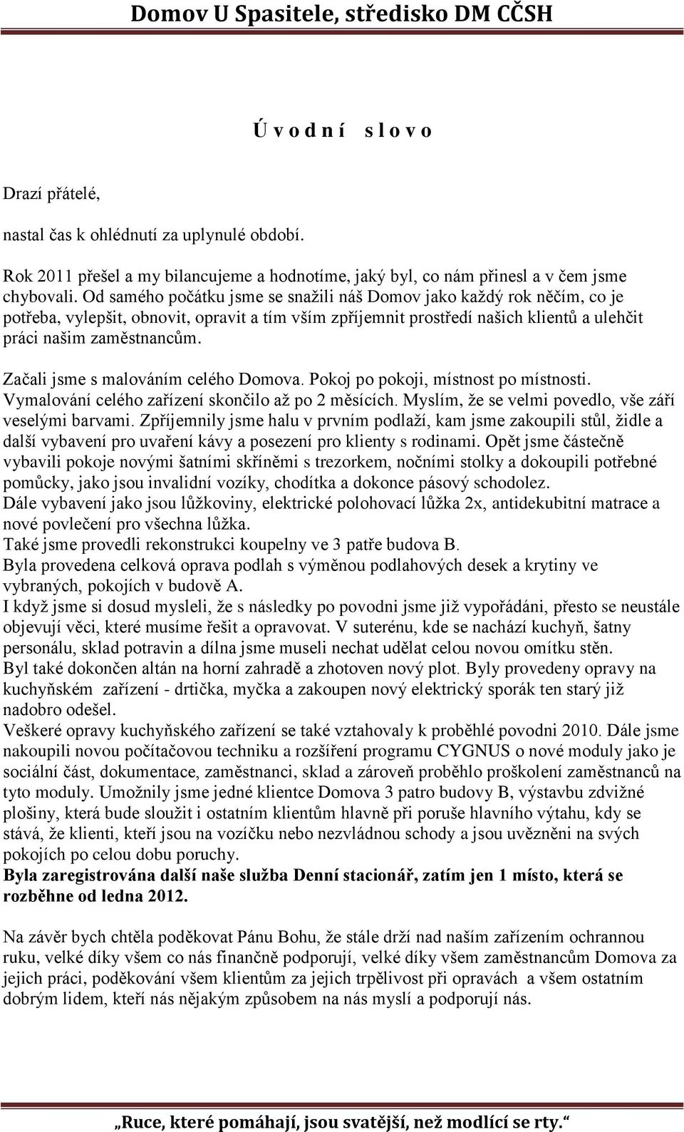 Začali jsme s malováním celého Domova. Pokoj po pokoji, místnost po místnosti. Vymalování celého zařízení skončilo až po 2 měsících. Myslím, že se velmi povedlo, vše září veselými barvami.