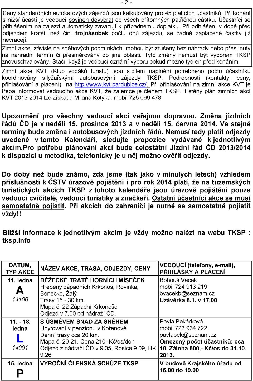 ři odhlášení v době před odjezdem kratší, než činí trojnásobek počtu dnů zájezdu, se žádné zaplacené částky již nevracejí.