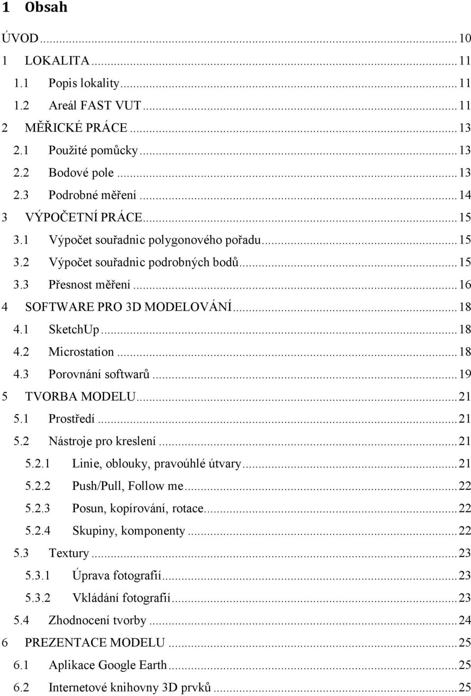 .. 18 4.3 Porovnání softwarů... 19 5 TVORBA MODELU... 21 5.1 Prostředí... 21 5.2 Nástroje pro kreslení... 21 5.2.1 Linie, oblouky, pravoúhlé útvary... 21 5.2.2 Push/Pull, Follow me... 22 5.2.3 Posun, kopírování, rotace.