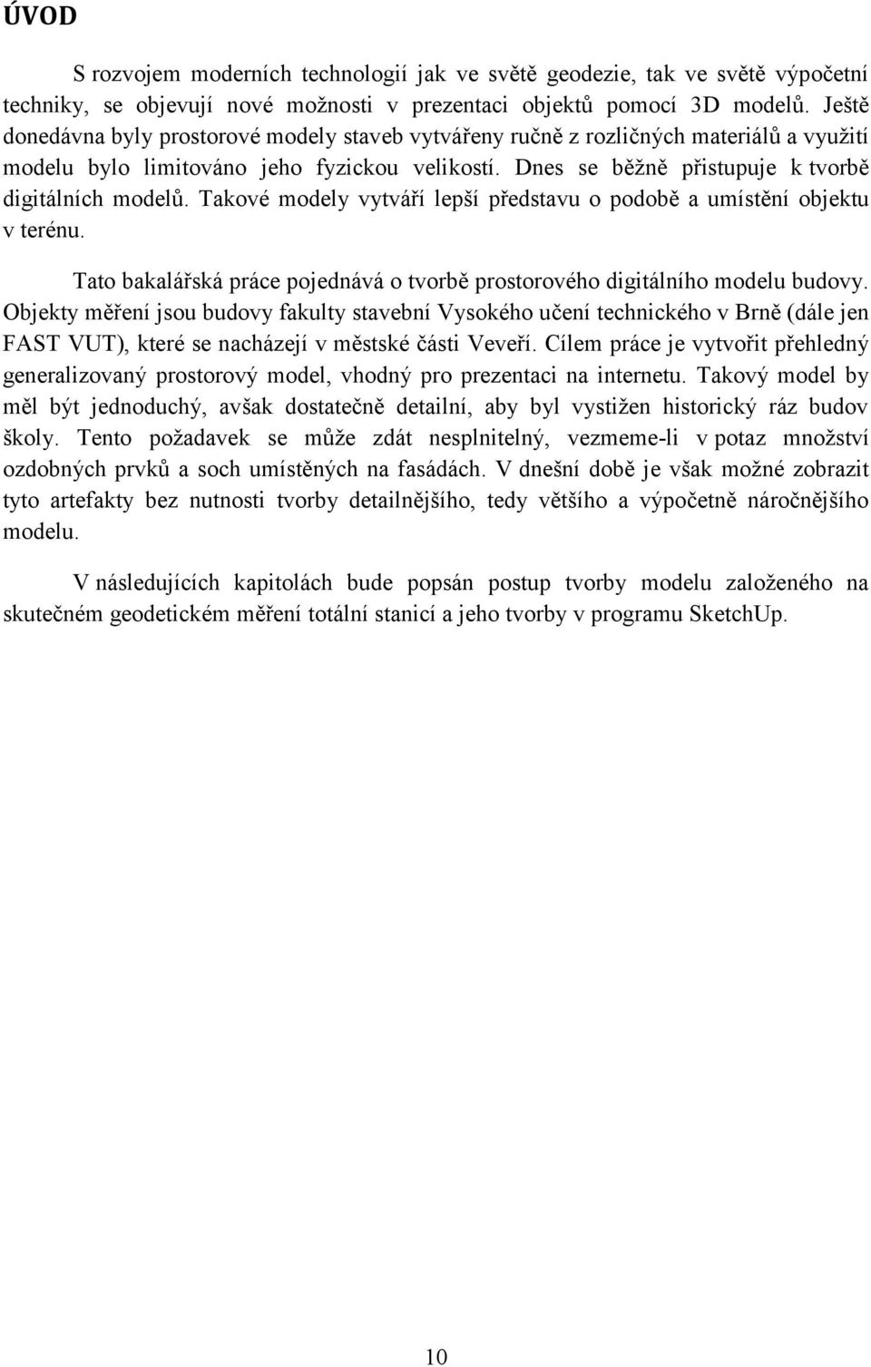 Takové modely vytváří lepší představu o podobě a umístění objektu v terénu. Tato bakalářská práce pojednává o tvorbě prostorového digitálního modelu budovy.