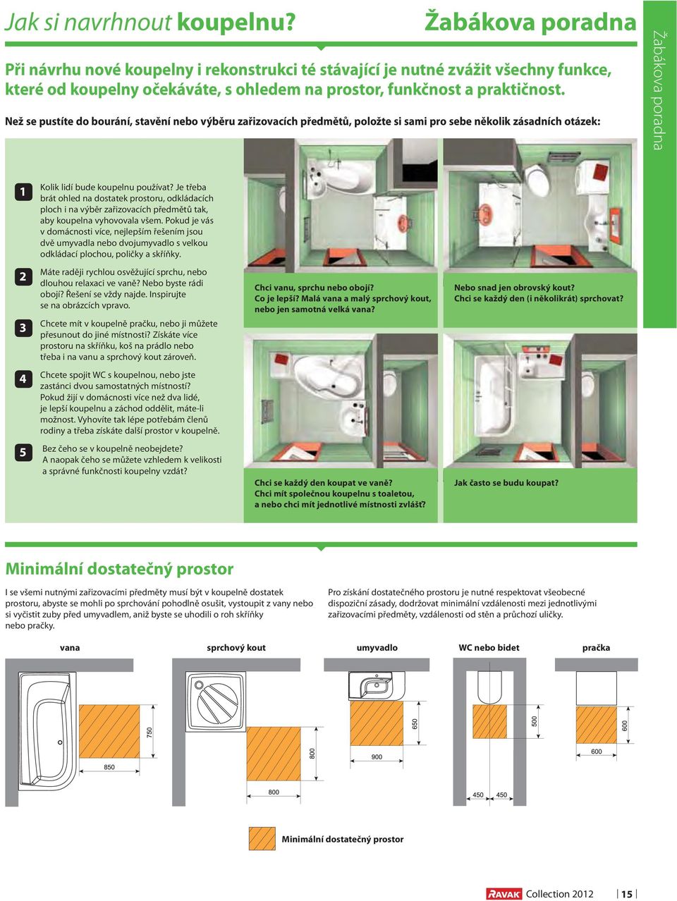 Než se pustíte do bourání, stavění nebo výběru zařizovacích předmětů, položte si sami pro sebe několik zásadních otázek: Žabákova poradna 1 Kolik lidí bude koupelnu používat?