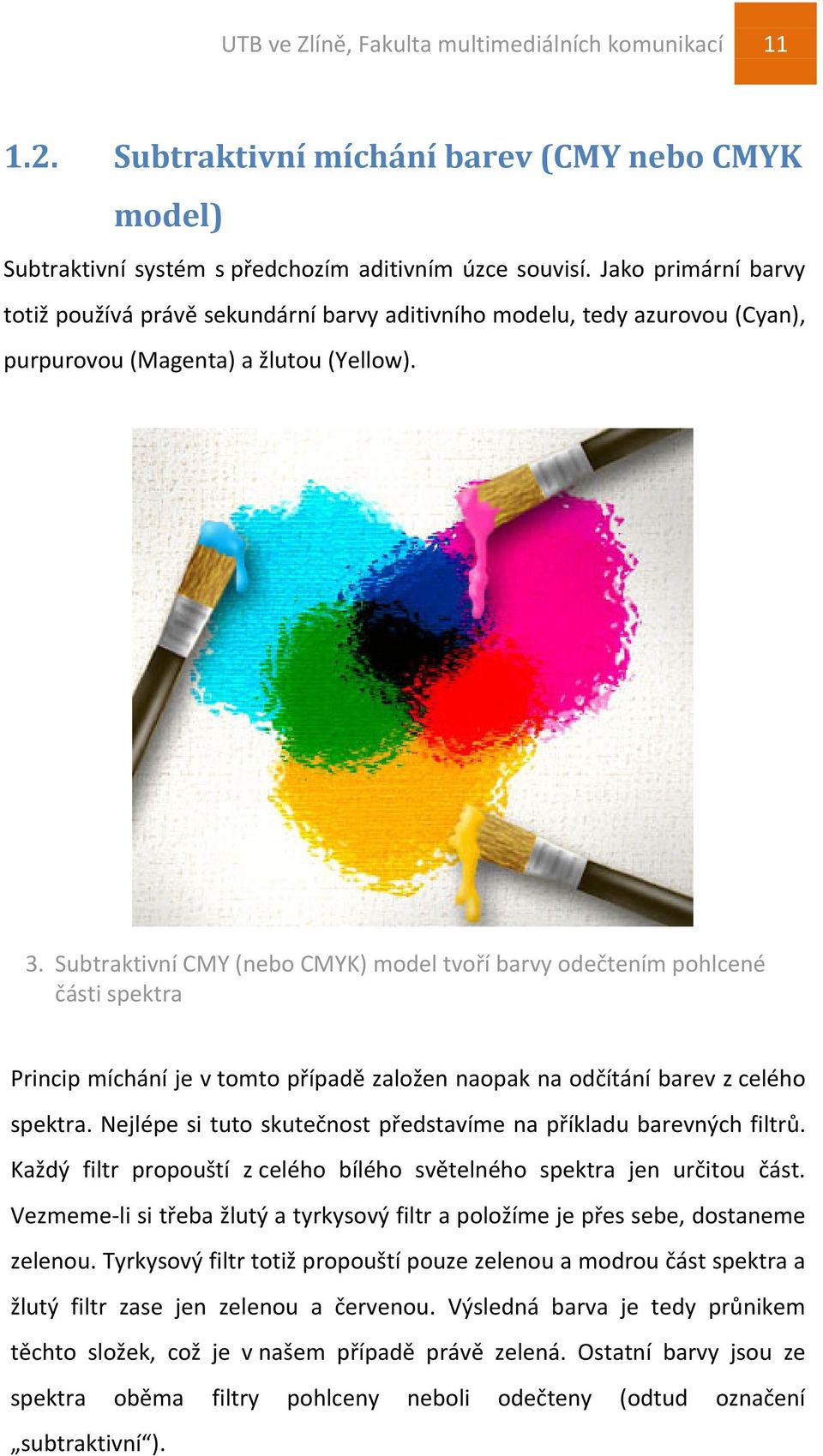 Subtraktivní CMY (nebo CMYK) model tvoří barvy odečtením pohlcené části spektra Princip míchání je v tomto případě založen naopak na odčítání barev z celého spektra.