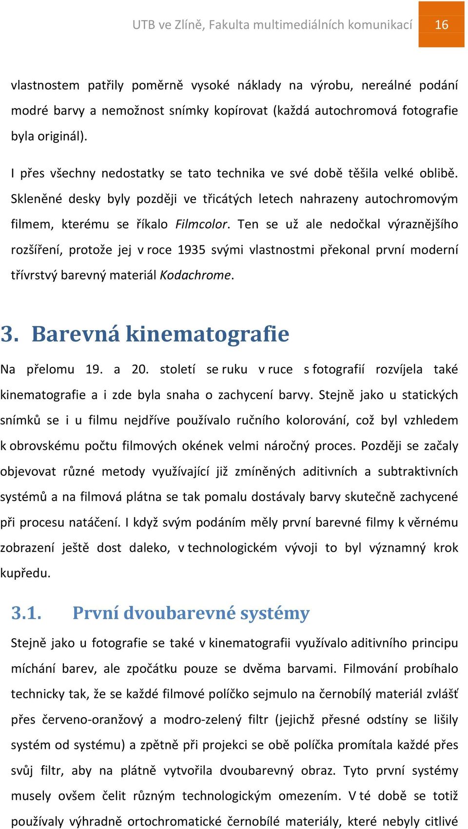 Ten se už ale nedočkal výraznějšího rozšíření, protože jej v roce 1935 svými vlastnostmi překonal první moderní třívrstvý barevný materiál Kodachrome. 3. Barevná kinematografie Na přelomu 19. a 20.