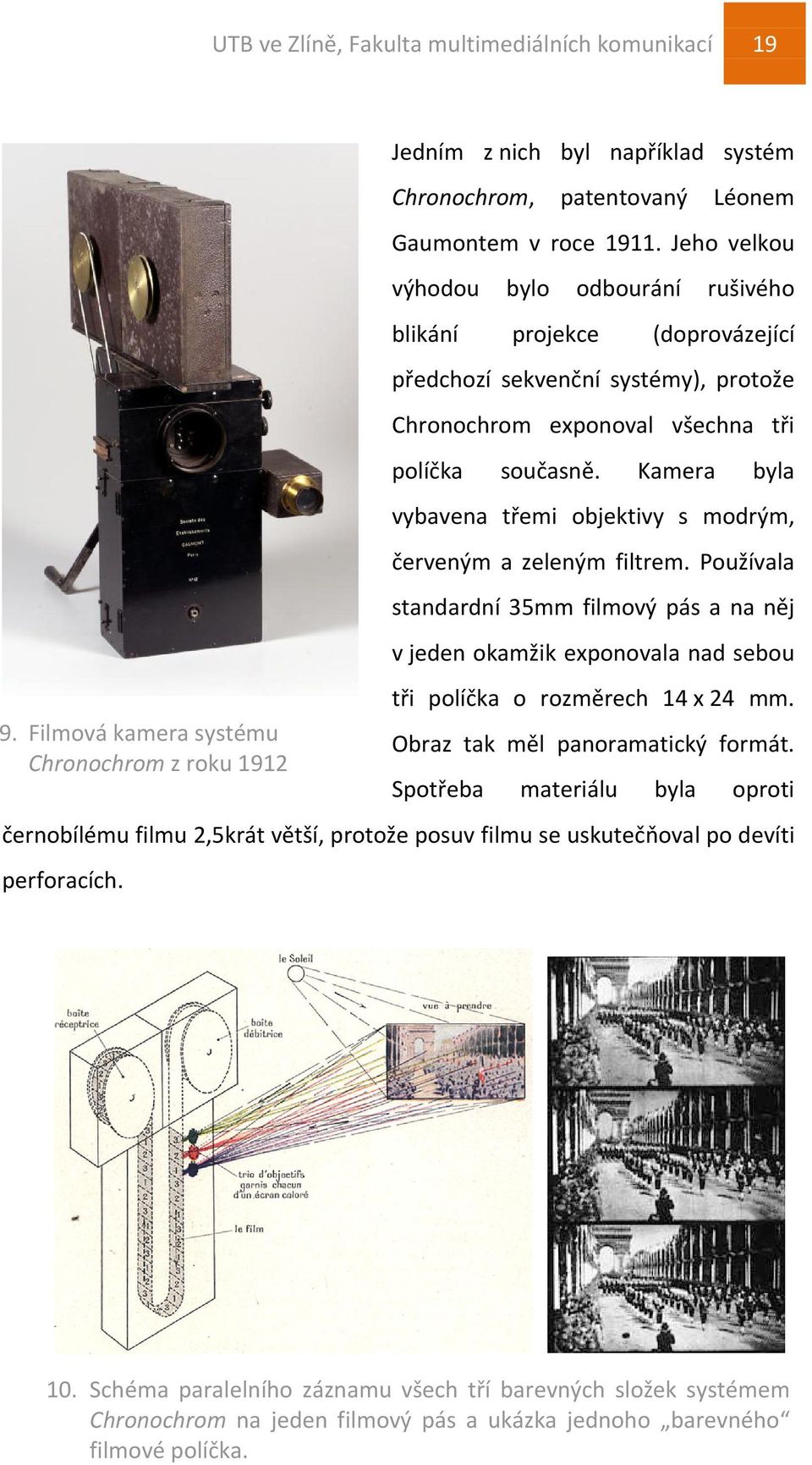 Kamera byla vybavena třemi objektivy s modrým, červeným a zeleným filtrem. Používala standardní 35mm filmový pás a na něj v jeden okamžik exponovala nad sebou tři políčka o rozměrech 14 x 24 mm.