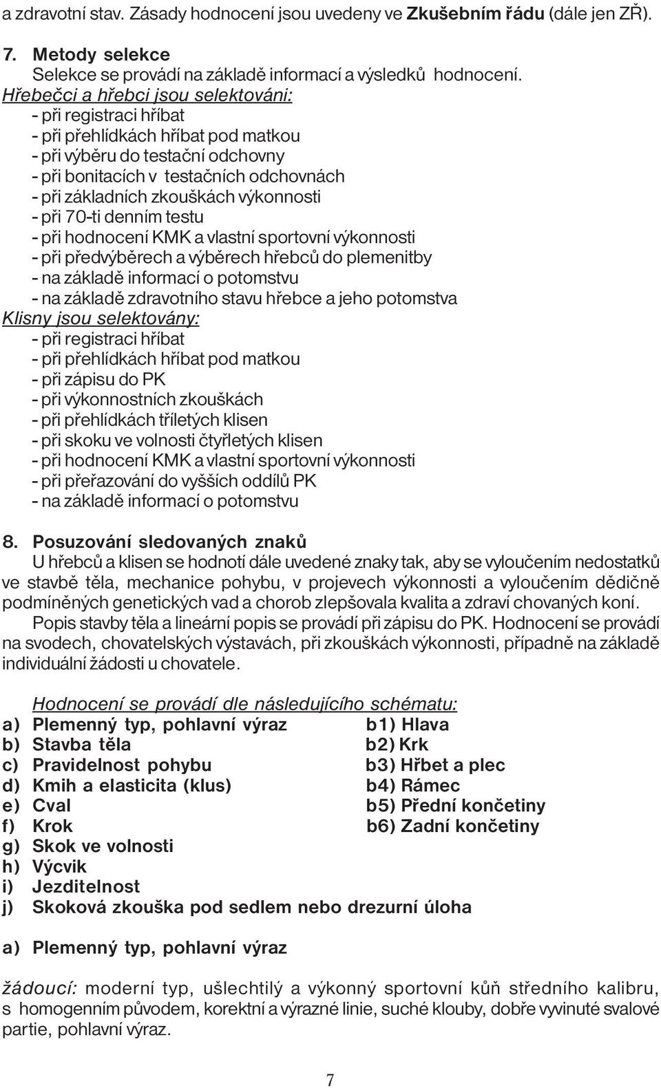 výkonnosti - při 70-ti denním testu - při hodnocení KMK a vlastní sportovní výkonnosti - při předvýběrech a výběrech hřebců do plemenitby - na základě informací o potomstvu - na základě zdravotního