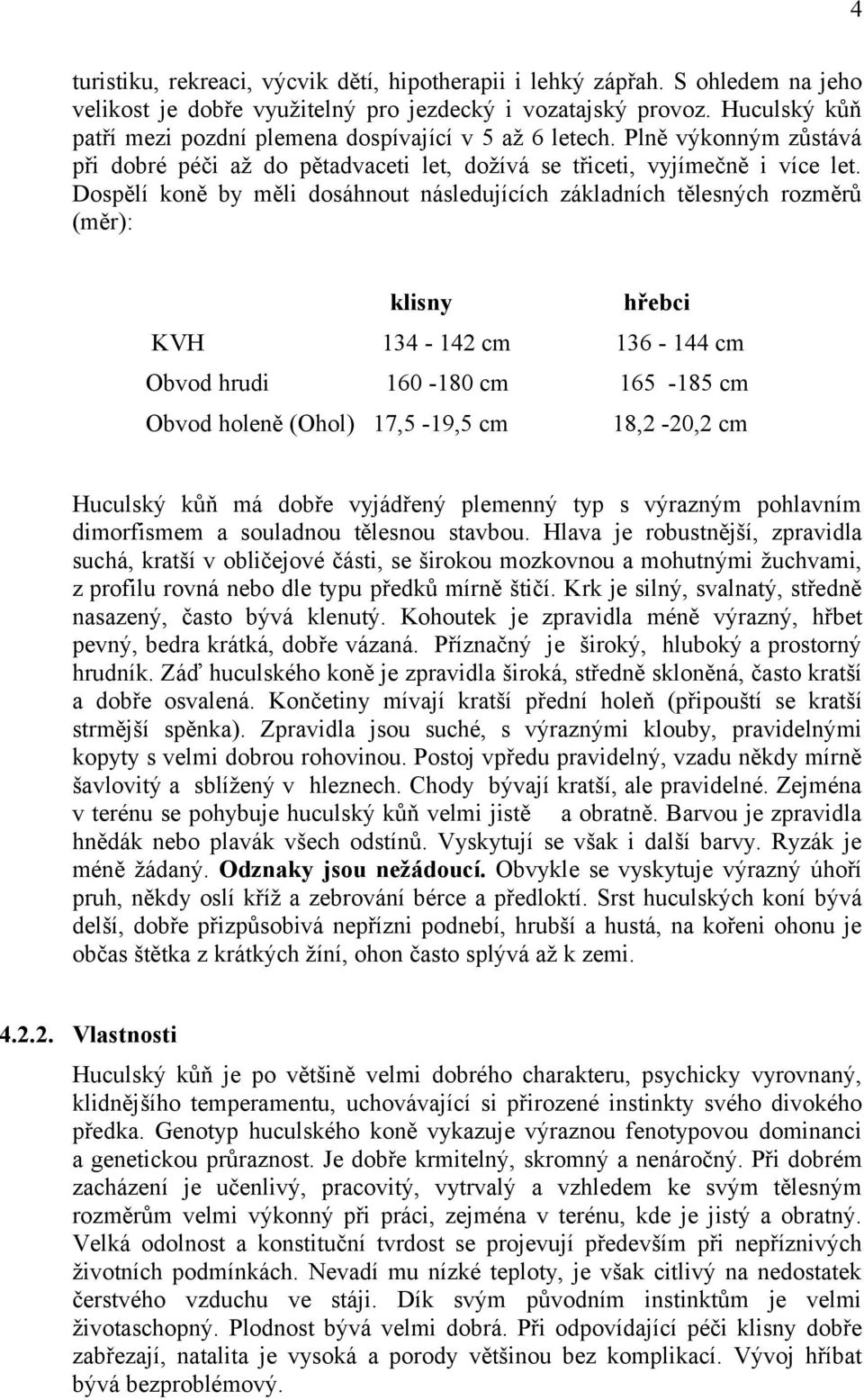 Dospělí koně by měli dosáhnout následujících základních tělesných rozměrů (měr): klisny hřebci KVH 134-142 cm 136-144 cm Obvod hrudi 160-180 cm 165-185 cm Obvod holeně (Ohol) 17,5-19,5 cm 18,2-20,2