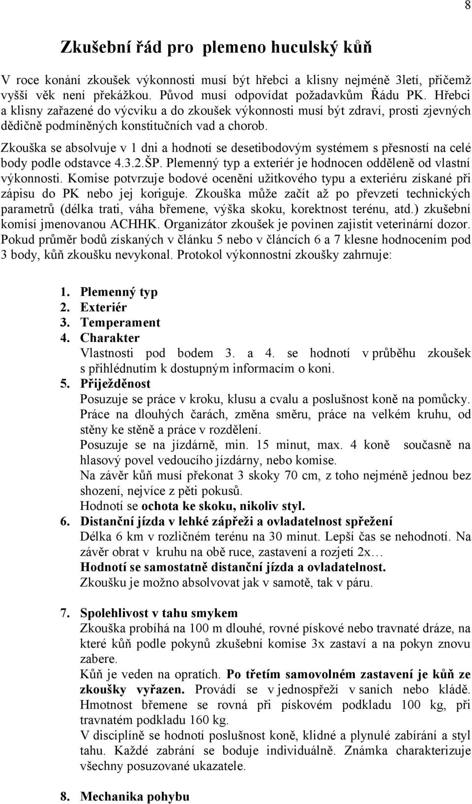 Zkouška se absolvuje v 1 dni a hodnotí se desetibodovým systémem s přesností na celé body podle odstavce 4.3.2.ŠP. Plemenný typ a exteriér je hodnocen odděleně od vlastní výkonnosti.