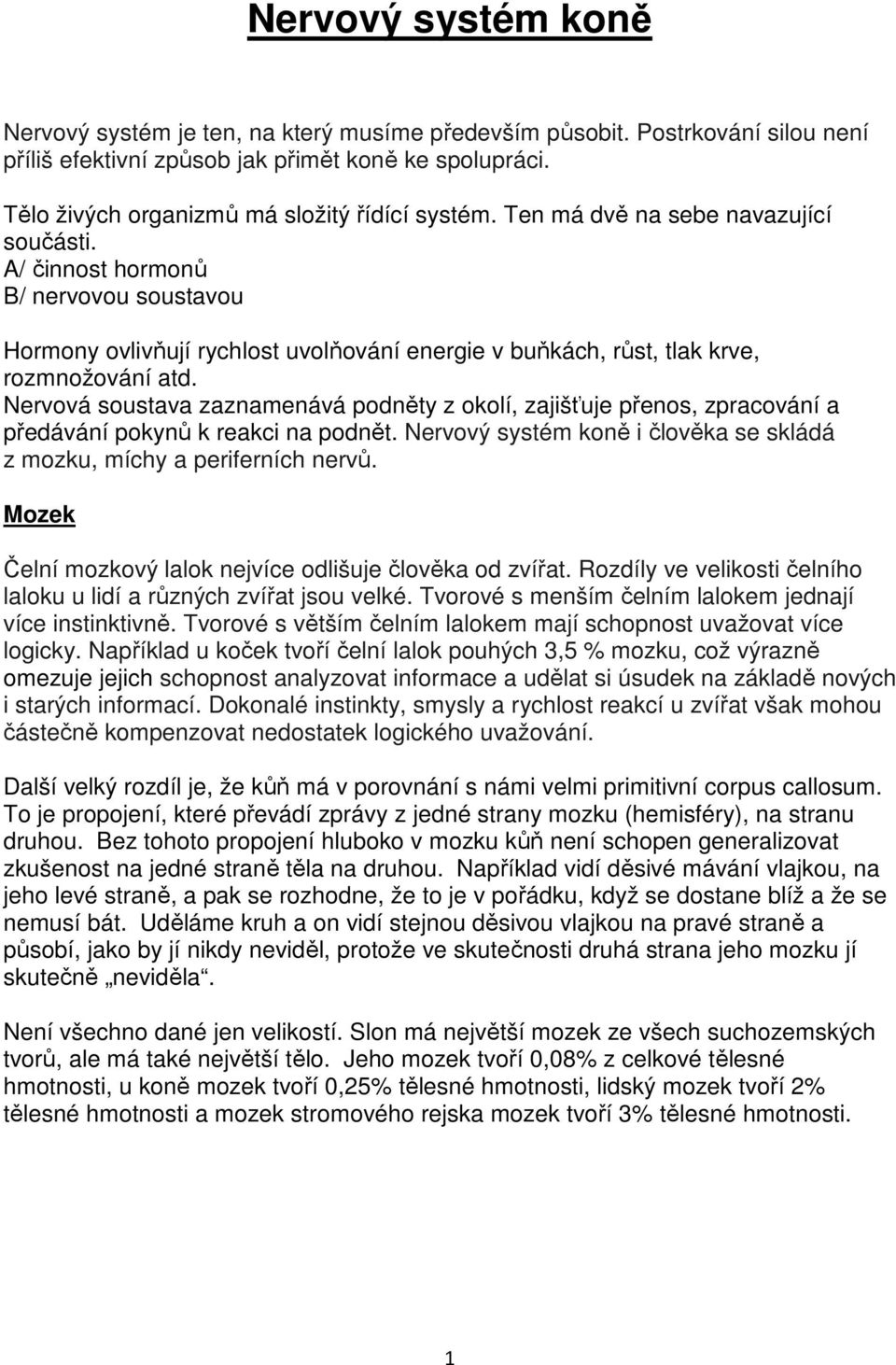 A/ činnost hormonů B/ nervovou soustavou Hormony ovlivňují rychlost uvolňování energie v buňkách, růst, tlak krve, rozmnožování atd.