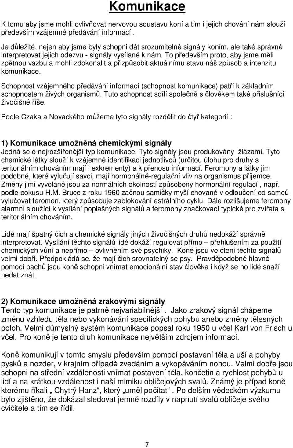 To především proto, aby jsme měli zpětnou vazbu a mohli zdokonalit a přizpůsobit aktuálnímu stavu náš způsob a intenzitu komunikace.